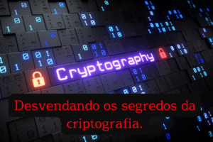 Desvendando os segredos da criptografia.